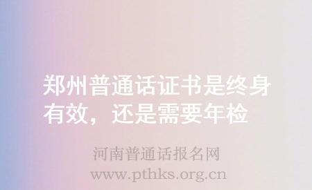 鄭州普通話證書(shū)是終身有效,還是需要年檢