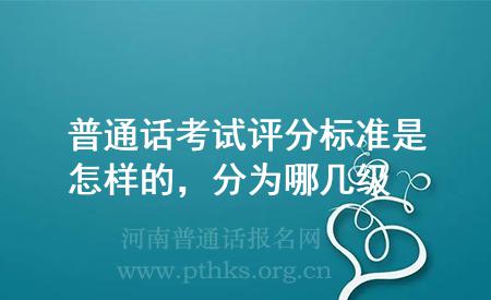 普通話考試評分標準是怎樣的，分為哪幾級