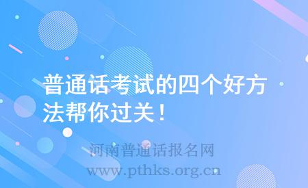 普通話(huà)考試的四個(gè)好方法幫你過(guò)關(guān)！