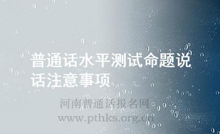 普通話水平測試命題說話注意事項