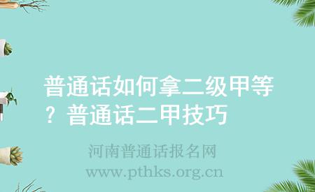 普通話如何拿二級甲等？普通話二甲技巧