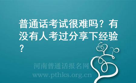普通話考試很難嗎？有沒有人考過分享下經(jīng)驗(yàn)？