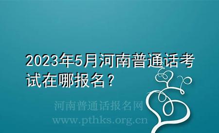 2023年5月河南普通話考試在哪報(bào)名？