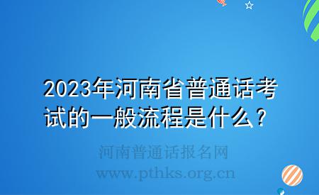 2023年河南省普通話考試的一般流程是什么?