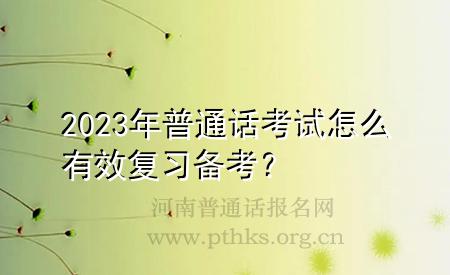 2023年普通話考試怎么有效復(fù)習(xí)備考？