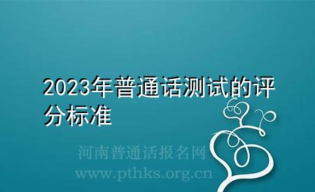 2023年普通話測(cè)試的評(píng)分標(biāo)準(zhǔn)