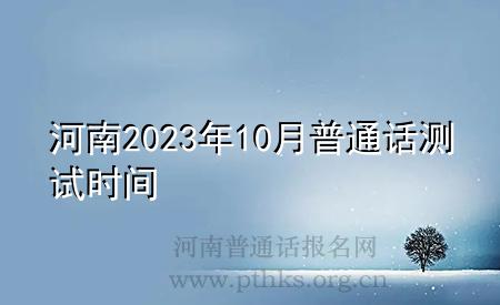 河南2023年10月普通話測(cè)試時(shí)間