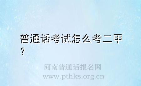 普通話考試怎么考二甲？