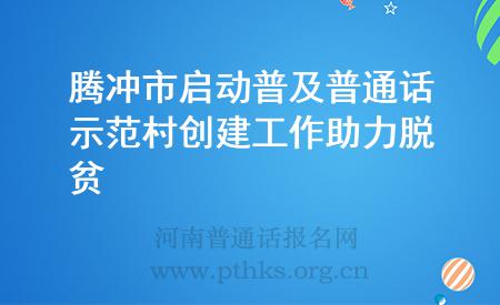 騰沖市啟動(dòng)普及普通話示范村創(chuàng)建工作助力脫貧