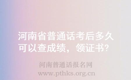 河南省普通話考后多久可以查成績，領(lǐng)證書?
