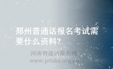 鄭州普通話報(bào)名考試需要什么資料?