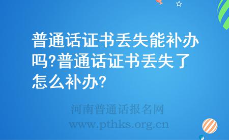 普通話證書(shū)丟失能補(bǔ)辦嗎?普通話證書(shū)丟失了怎么補(bǔ)辦?