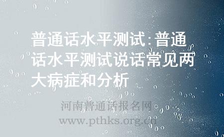 普通話水平測(cè)試:普通話水平測(cè)試說話常見兩大病癥和分析