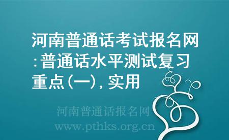 河南普通話考試報名網:普通話水平測試復習重點(一),實用