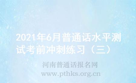 2021年6月普通話水平測(cè)試考前沖刺練習(xí)（三）