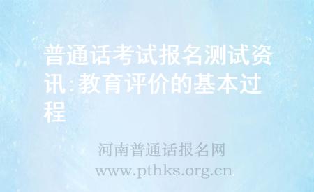 普通話考試報名測試資訊:教育評價的基本過程