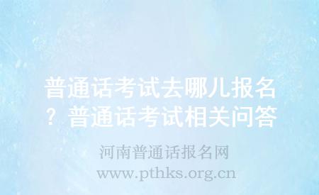 普通話考試去哪兒報(bào)名？普通話考試相關(guān)問答