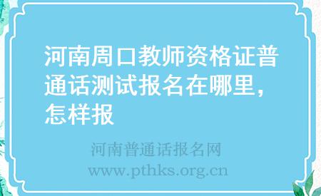 河南周口教師資格證普通話測試報名在哪里，怎樣報